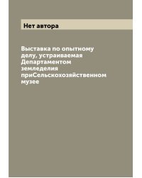 Выставка по опытному делу, устраиваемая Департаментом земледелия приСельскохозяйственном музее