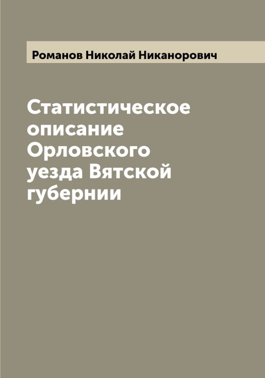 Обложка книги «Статистическое описание Орловского уезда Вятской губернии» — Романов Николай Никанорович, ISBN 9785519811354