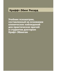 Учебник психиатрии, составленный на основании клинических наблюдений для практических врачей и студентов доктором Крафт-Эбингом