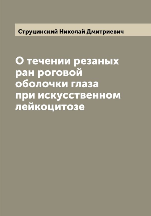 О течении резаных ран роговой оболочки глаза при искусственном лейкоцитозе Обложка книги «О течении резаных ран роговой оболочки глаза при искусственном лейкоцитозе» — Струцинский Николай Дмитриевич, ISBN 9785519756761