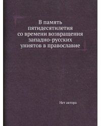 В память пятидесятилетия со времени возвращения западно-русских униятов в православие