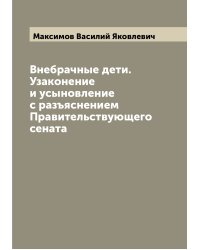 Внебрачные дети. Узаконение и усыновление с разъяснением Правительствующего сената