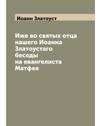 Иже во святых отца нашего Иоанна Златоустaго беседы на евангелиста Матфея