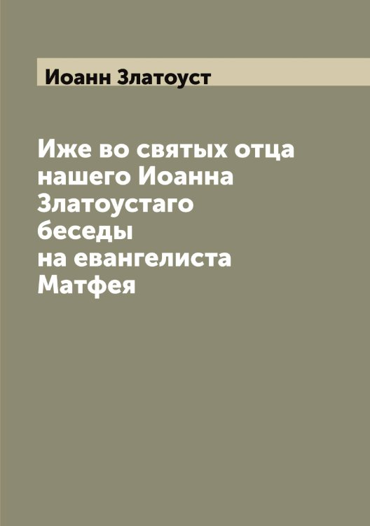 Обложка книги «Иже во святых отца нашего Иоанна Златоустaго беседы на евангелиста Матфея» — Иоанн Златоуст, ISBN 9785519871754