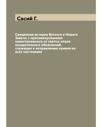 Священная история Ветхого и Нового Завета: с присовокуплением заимствованных из святых отцов назидательных объяснений, служащих к исправлению нравов во всех состояниях
