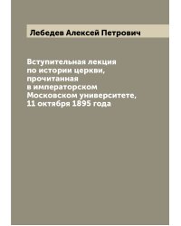 Вступительная лекция по истории церкви, прочитанная в императорском Московском университете, 11 октября 1895 года
