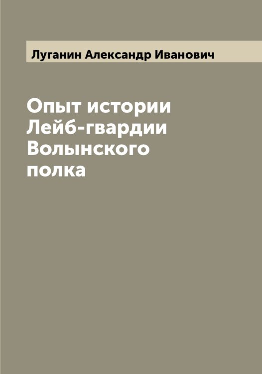Обложка книги «Опыт истории Лейб-гвардии Волынского полка» — Луганин Александр Иванович, ISBN 9785519939768