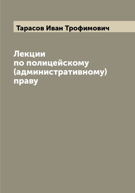 Обложка книги «Лекции по полицейскому (административному) праву» — Тарасов Иван Трофимович, ISBN 9785519762885