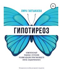 Гипотиреоз. Комплексный подход к лечению. Рекомендации практикующего врача-эндокринолога. Методическое пособие для врачей и пациентов.