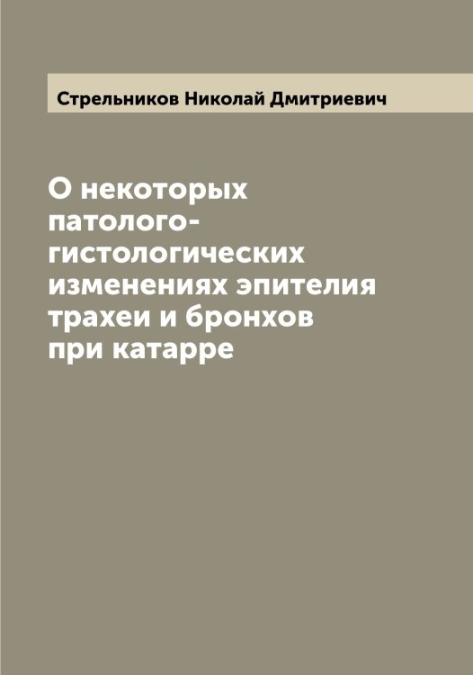 Обложка книги «О некоторых патолого-гистологических изменениях эпителия трахеи и бронхов при катарре» — Стрельников Николай Дмитриевич, ISBN 9785519755887