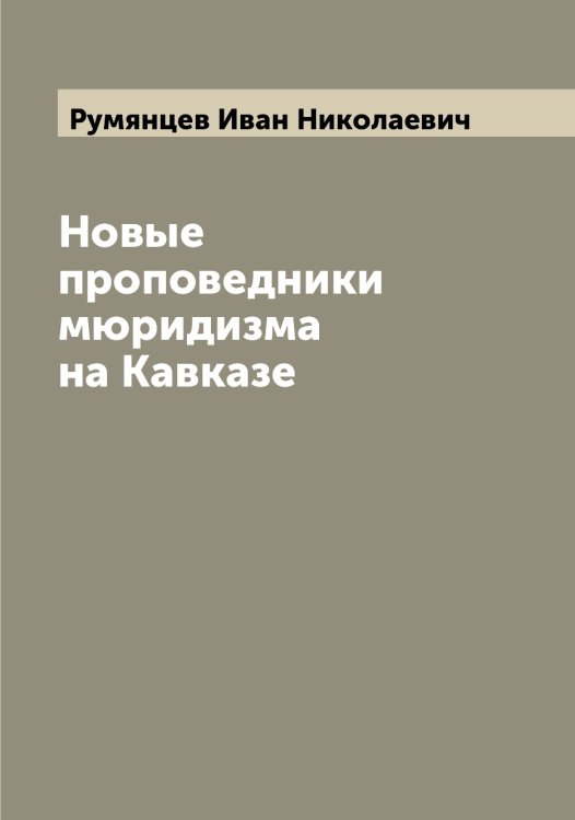 Обложка книги «Новые проповедники мюридизма на Кавказе» — Румянцев Иван Николаевич, ISBN 9785519838368