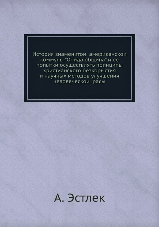История знаменитой американской коммуны "Онида община" и ее попытки осуществлять принципы христианского безкорыстия и научных методов улучшения человеческой расы