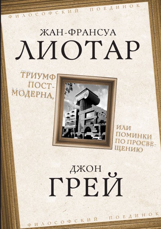 Обложка книги «Триумф постмодерна, или Поминки по Просвещению» — Лиотар Жан-Франсуа; Грей Джон, ISBN 9785002693856