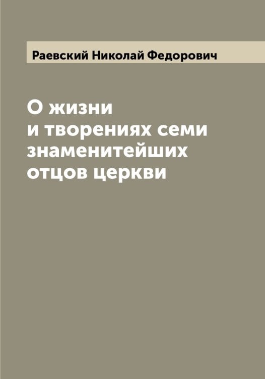 Обложка книги «О жизни и творениях семи знаменитейших отцов церкви» — Раевский Николай Федорович, ISBN 9785519802482