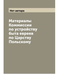 Материалы Коммиссии по устройству быта евреев по Царству Польскому