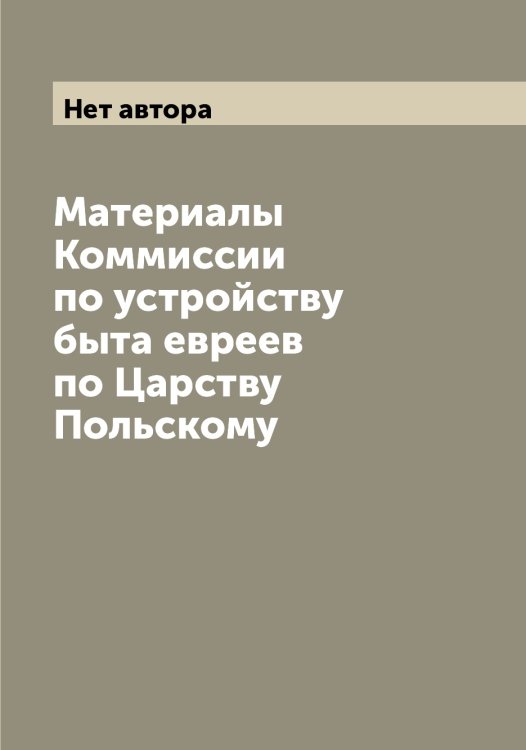 Материалы Коммиссии по устройству быта евреев по Царству Польскому Обложка книги «Материалы Коммиссии по устройству быта евреев по Царству Польскому» — Нет автора, ISBN 9785519828994