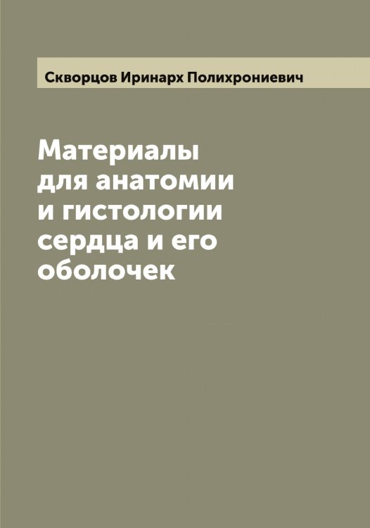 Обложка книги «Материалы для анатомии и гистологии сердца и его оболочек» — Скворцов Иринарх Полихрониевич, ISBN 9785519737920