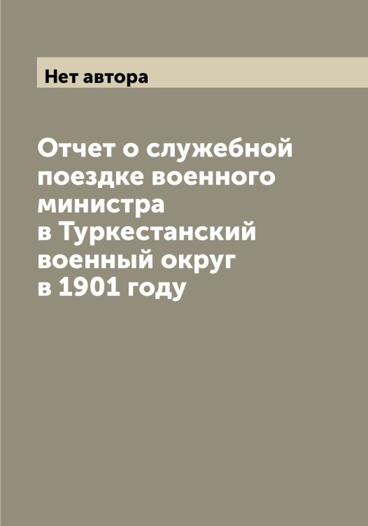 Отчет о служебной поездке военного министра в Туркестанский военный округ в 1901 году Обложка книги «Отчет о служебной поездке военного министра в Туркестанский военный округ в 1901 году» — Нет автора, ISBN 9785519815529