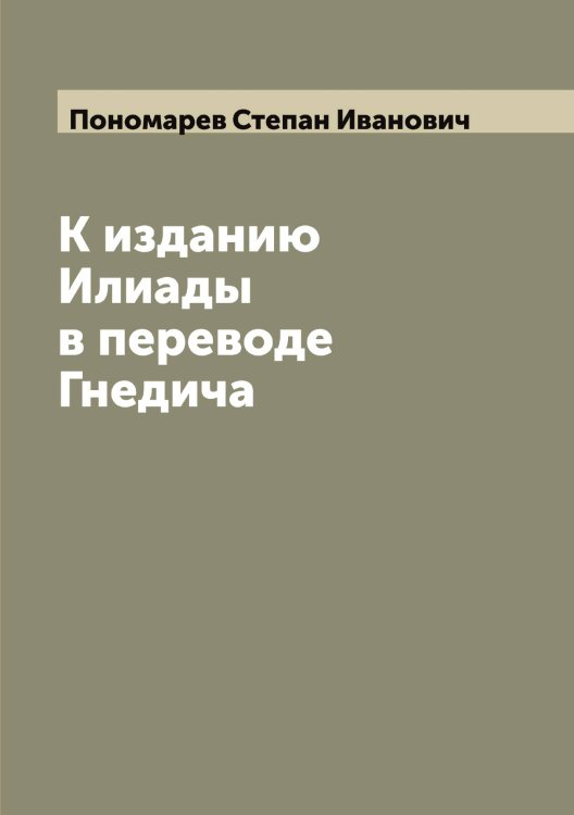 Обложка книги «К изданию Илиады в переводе Гнедича» — Пономарев Степан Иванович, ISBN 9785519789981