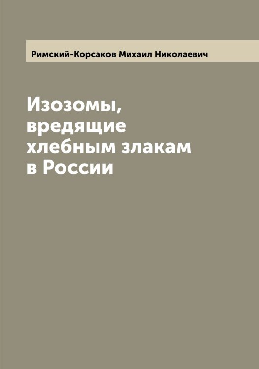 Обложка книги «Изозомы, вредящие хлебным злакам в России» — Римский-Корсаков Михаил Николаевич, ISBN 9785519807203
