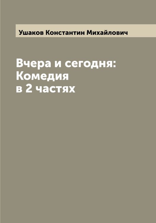 Обложка книги «Вчера и сегодня: Комедия в 2 частях» — Ушаков Константин Михайлович, ISBN 9785519785518