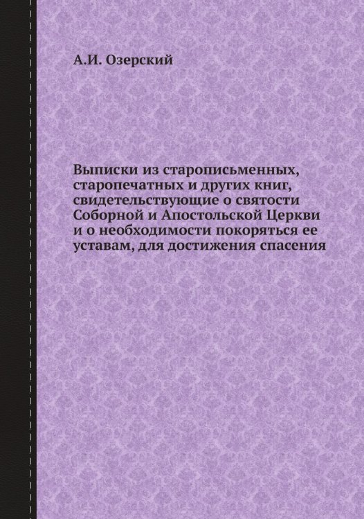 Выписки из старописьменных, старопечатных и других книг, свидетельствующие о святости Соборной и Апостольской Церкви и о необходимости покоряться ее уставам, для достижения спасения Выписки из старописьменных, старопечатных и других книг, свидетельствующие о святости Соборной и Апостольской Церкви и о необходимости покоряться ее уставам, для достижения спасения