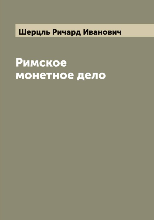 Обложка книги «Римское монетное дело» — Шерцль Ричард Иванович, ISBN 9785521310470