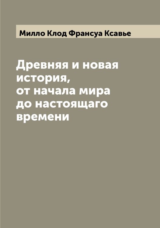 Обложка книги «Древняя и новая история, от начала мира до настоящаго времени» — Милло Клод Франсуа Ксавье, ISBN 9785519965163