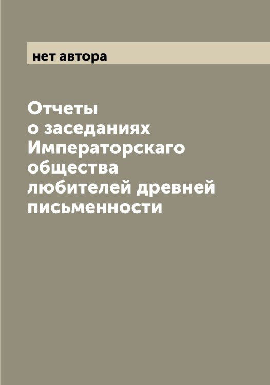 Обложка книги «Отчеты о заседаниях Императорскаго общества любителей древней письменности» — нет автора, ISBN 9785521258635
