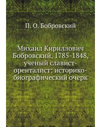 Михаил Кириллович Бобровский, 1785-1848, ученый славист-оренталист: историко-биографический очерк