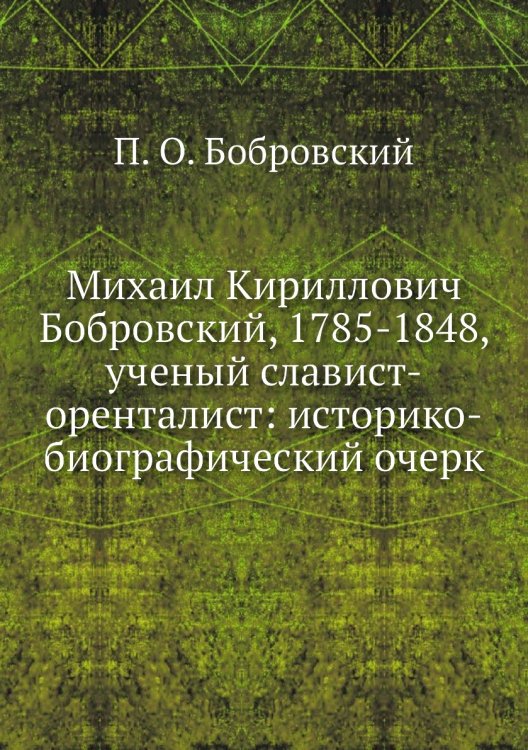 Михаил Кириллович Бобровский, 1785-1848, ученый славист-оренталист: историко-биографический очерк