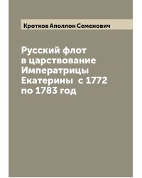 Русский флот в царствование Императрицы Екатерины  с 1772  по 1783 год