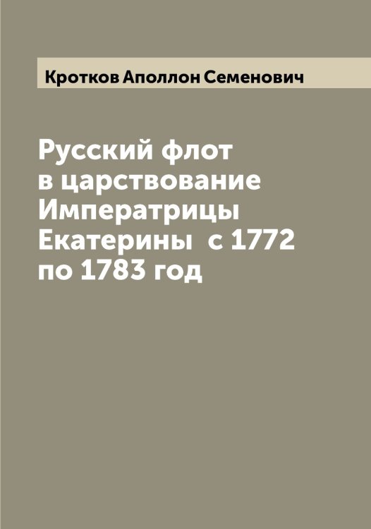 Обложка книги «Русский флот в царствование Императрицы Екатерины  с 1772  по 1783 год» — Кротков Аполлон Семенович, ISBN 9785519912358