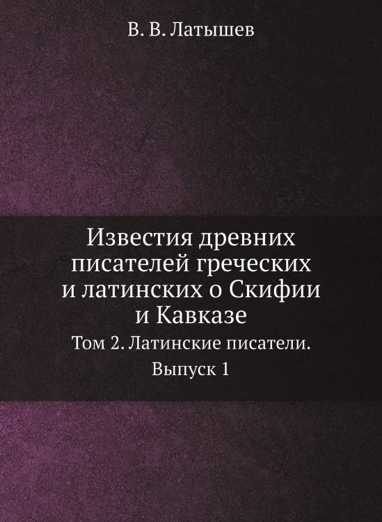Известия древних писателей греческих и латинских о Скифии и Кавказе