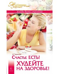 Счастье есть! Худейте на здоровье! Женщина Желает: всегда быть стройной