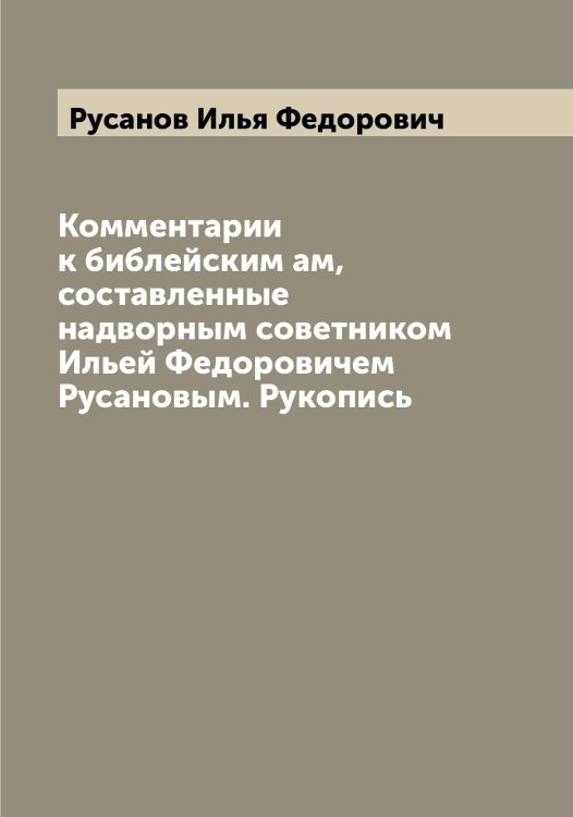 Комментарии к библейским ам, составленные надворным советником Ильей Федоровичем Русановым. Рукопись Обложка книги «Комментарии к библейским ам, составленные надворным советником Ильей Федоровичем Русановым. Рукопись» — Русанов Илья Федорович, ISBN 9785519838573