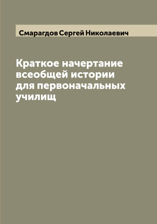 Краткое начертание всеобщей истории для первоначальных училищ Обложка книги «Краткое начертание всеобщей истории для первоначальных училищ» — Смарагдов Сергей Николаевич, ISBN 9785519740340