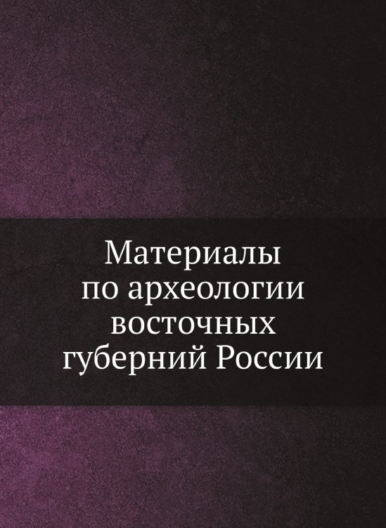 Материалы по археологии восточных губерний России