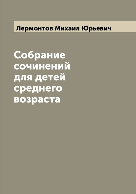 Обложка книги «Собрание сочинений для детей среднего возраста» — Лермонтов Михаил Юрьевич, ISBN 9785519932530