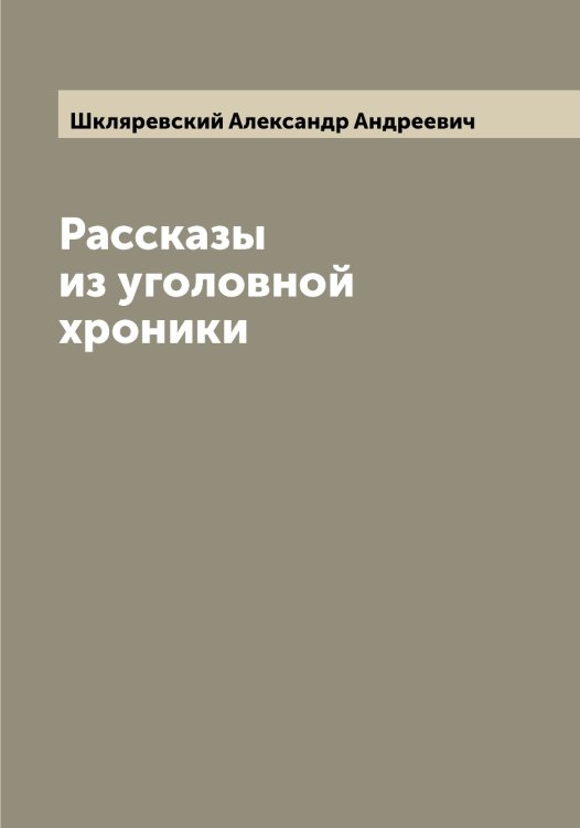 Обложка книги «Рассказы из уголовной хроники» — Шкляревский Александр Андреевич, ISBN 9785521312894