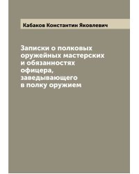 Записки о полковых оружейных мастерских и обязанностях офицера, заведывающего в полку оружием