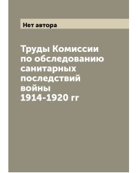 Труды Комиссии по обследованию санитарных последствий войны 1914-1920 гг