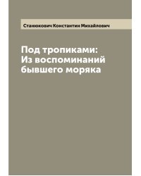 Под тропиками: Из воспоминаний бывшего моряка