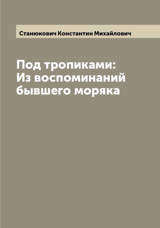 Обложка книги «Под тропиками: Из воспоминаний бывшего моряка» — Станюкович Константин Михайлович, ISBN 9785519752923
