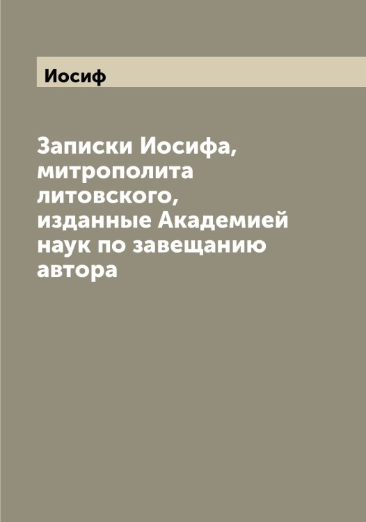 Обложка книги «Записки а, митрополита литовского, изданные Академией наук по завещанию автора» — Иосиф, ISBN 9785519873062