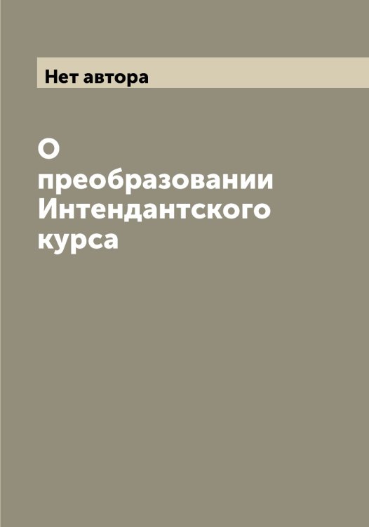 Обложка книги «О преобразовании Интендантского курса» — Нет автора, ISBN 9785519816885
