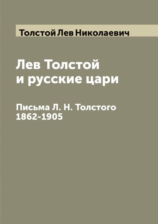 Обложка книги «Лев Толстой и русские цари. Письма Л. Н. Толстого 1862-1905» — Толстой Лев Николаевич, ISBN 9785519772334