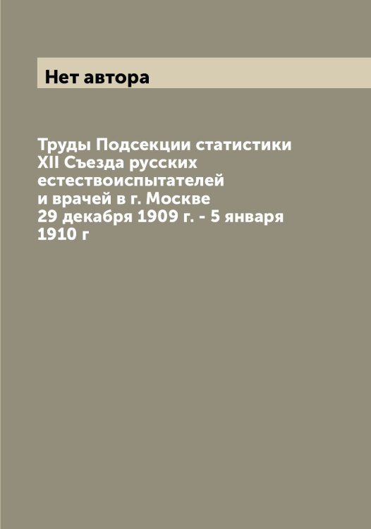 Труды Подсекции статистики XII Съезда русских естествоиспытателей и врачей в г. Москве 29 декабря 1909 г. - 5 января 1910 г Обложка книги «Труды Подсекции статистики XII Съезда русских естествоиспытателей и врачей в г. Москве 29 декабря 1909 г. - 5 января 1910 г» — Нет автора, ISBN 9785519760508