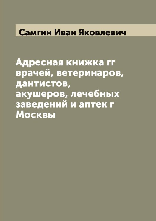 Обложка книги «Адресная книжка гг врачей, ветеринаров, дантистов, акушеров, лечебных заведений и аптек г Москвы» — Самгин Иван Яковлевич, ISBN 9785519846165
