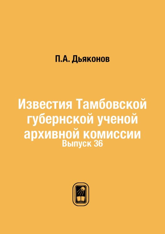 Известия Тамбовской губернской ученой архивной комиссии Обложка книги «Известия Тамбовской губернской ученой архивной комиссии» — П.А. Дьяконов, ISBN 9785458445245